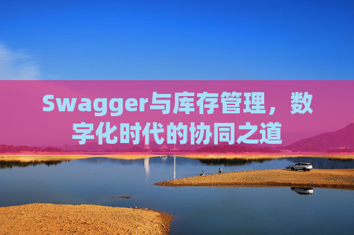 Swagger与库存管理，数字化时代的协同之道